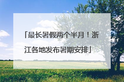 最长暑假两个半月！浙江各地发布暑期安排