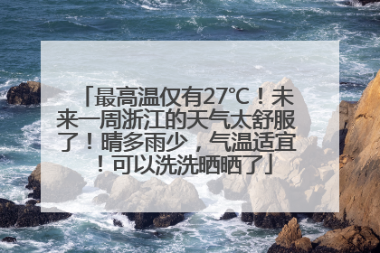 最高温仅有27℃！未来一周浙江的天气太舒服了！晴多雨少，气温适宜！可以洗洗晒晒了