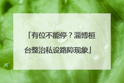 有位不能停？淄博桓台整治私设路障现象