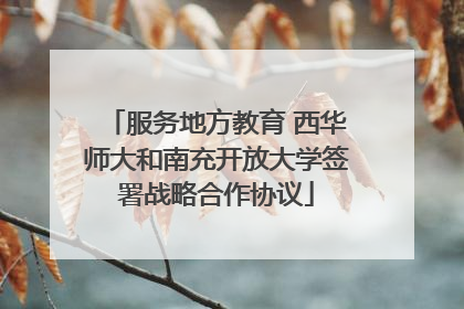 服务地方教育 西华师大和南充开放大学签署战略合作协议