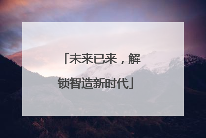 未来已来，解锁智造新时代