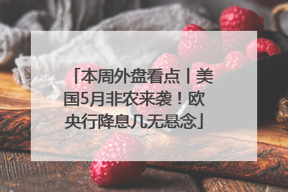 本周外盘看点丨美国5月非农来袭！欧央行降息几无悬念