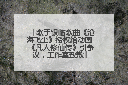 歌手银临歌曲《沧海飞尘》授权给动画《凡人修仙传》引争议，工作室致歉