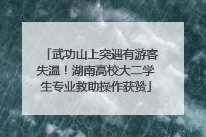 武功山上突遇有游客失温！湖南高校大二学生专业救助操作获赞