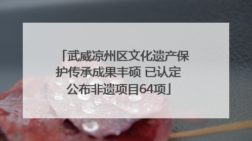 武威凉州区文化遗产保护传承成果丰硕 已认定公布非遗项目64项