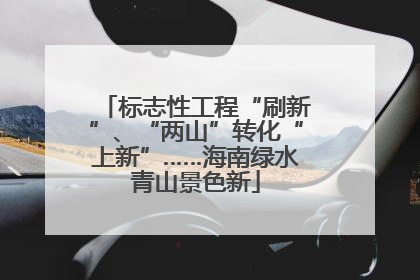 标志性工程“刷新”、“两山”转化“上新”……海南绿水青山景色新