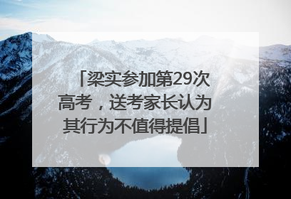 梁实参加第29次高考，送考家长认为其行为不值得提倡