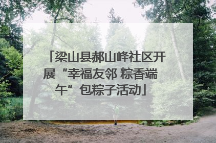 梁山县郝山峰社区开展“幸福友邻 粽香端午”包粽子活动