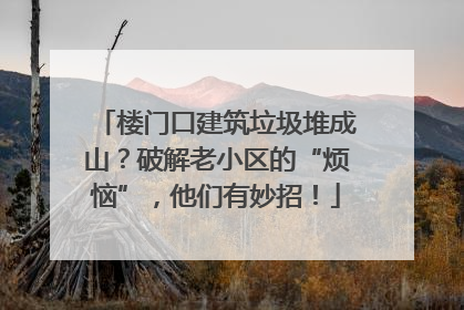 楼门口建筑垃圾堆成山？破解老小区的“烦恼”，他们有妙招！