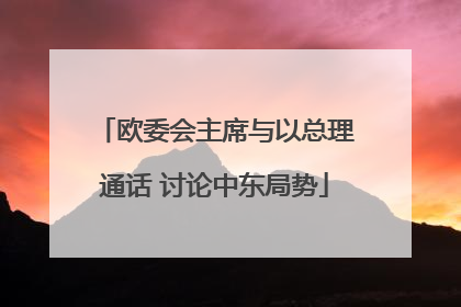 欧委会主席与以总理通话 讨论中东局势