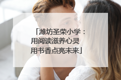 潍坊圣荣小学：用阅读滋养心灵 用书香点亮未来