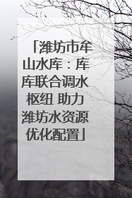 潍坊市牟山水库：库库联合调水枢纽 助力潍坊水资源优化配置