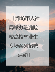 潍坊市人社局举办驻潍院校高校毕业生专场系列招聘活动
