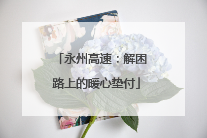 永州高速：解困路上的暖心垫付