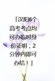汉阳6个高考考点均可办临时身份证明，2分钟内即可办结！