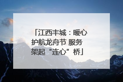 江西丰城：暖心护航龙舟节 服务架起“连心”桥