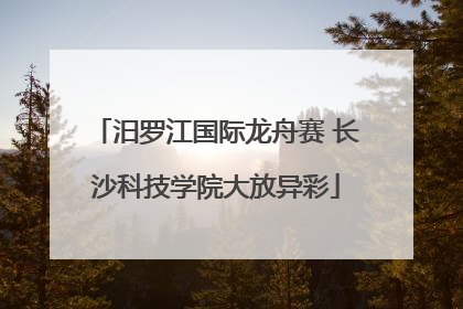 汨罗江国际龙舟赛 长沙科技学院大放异彩