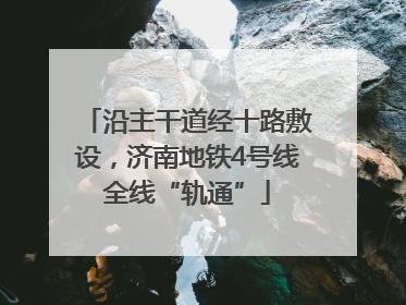 沿主干道经十路敷设，济南地铁4号线全线“轨通”