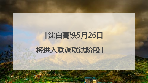 沈白高铁5月26日将进入联调联试阶段