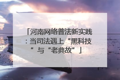河南网络普法新实践：当司法遇上“黑科技”与“老典故”