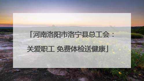 河南洛阳市洛宁县总工会：关爱职工 免费体检送健康