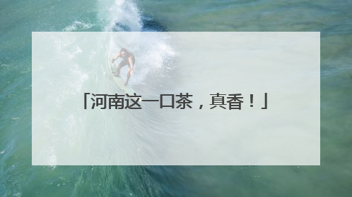 河南这一口茶，真香！