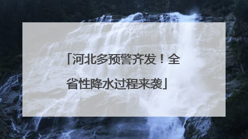 河北多预警齐发！全省性降水过程来袭