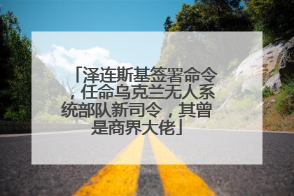 泽连斯基签署命令，任命乌克兰无人系统部队新司令，其曾是商界大佬