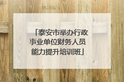 泰安市举办行政事业单位财务人员能力提升培训班