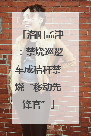 洛阳孟津：禁烧巡逻车成秸秆禁烧“移动先锋官”