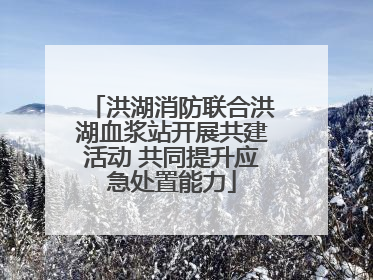 洪湖消防联合洪湖血浆站开展共建活动 共同提升应急处置能力