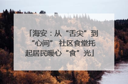 海安：从“舌尖”到“心间” 社区食堂托起居民暖心“食”光