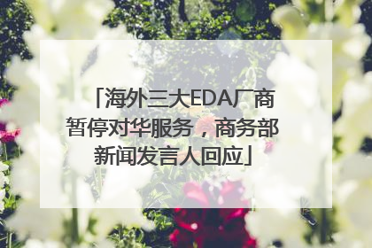 海外三大EDA厂商暂停对华服务，商务部新闻发言人回应