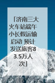 济南三大火车站端午小长假运输启动 预计发送旅客83.5万人次