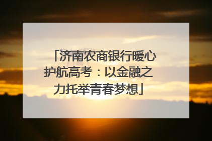 济南农商银行暖心护航高考：以金融之力托举青春梦想