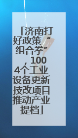 济南打好政策“组合拳”，1004个工业设备更新技改项目推动产业提档