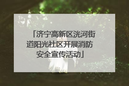 济宁高新区洸河街道阳光社区开展消防安全宣传活动