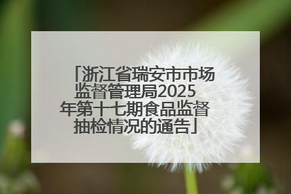 浙江省瑞安市市场监督管理局2025年第十七期食品监督抽检情况的通告