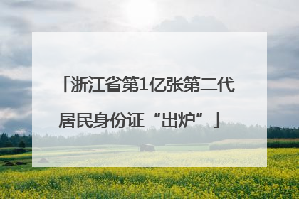 浙江省第1亿张第二代居民身份证“出炉”