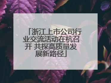 浙江上市公司行业交流活动在杭召开 共探高质量发展新路径