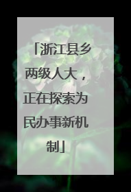 浙江县乡两级人大，正在探索为民办事新机制
