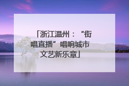 浙江温州：“街唱直播”唱响城市文艺新乐章