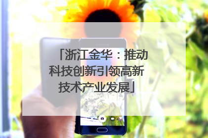 浙江金华：推动科技创新引领高新技术产业发展