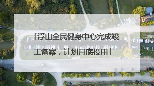 浮山全民健身中心完成竣工备案，计划月底投用