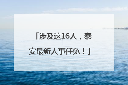 涉及这16人，泰安最新人事任免！