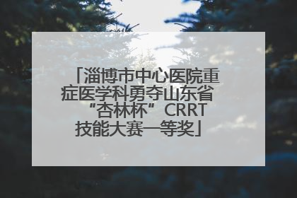 淄博市中心医院重症医学科勇夺山东省“杏林杯”CRRT技能大赛一等奖