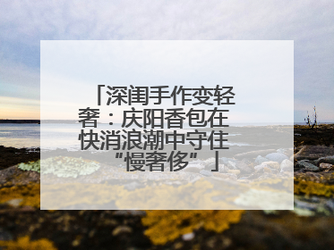 深闺手作变轻奢：庆阳香包在快消浪潮中守住“慢奢侈”