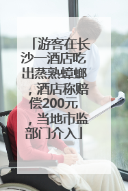 游客在长沙一酒店吃出蒸熟蟑螂，酒店称赔偿200元，当地市监部门介入