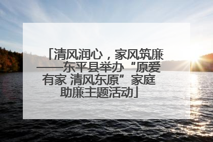 清风润心，家风筑廉——东平县举办“原爱有家 清风东原”家庭助廉主题活动