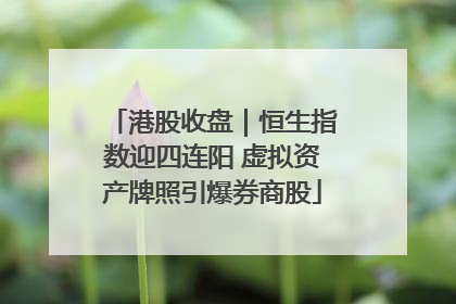 港股收盘｜恒生指数迎四连阳 虚拟资产牌照引爆券商股